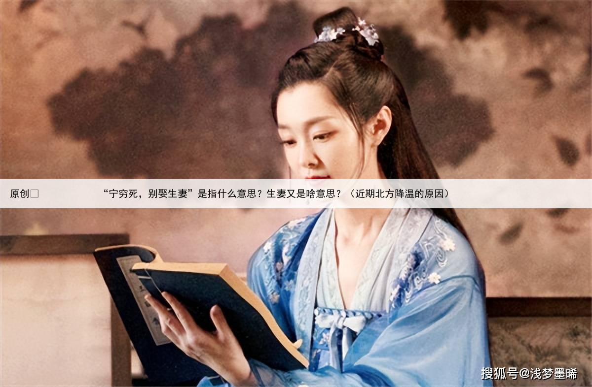 原创
“宁穷死,别娶生妻”是指什么意思?生妻又是啥意思?(近期北方降温的原因)