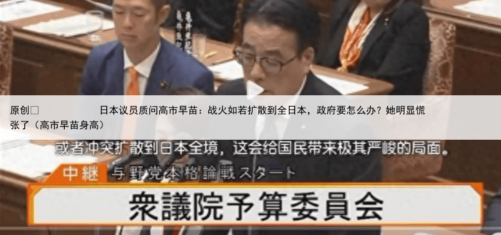 原创
            日本议员质问高市早苗：战火如若扩散到全日本，政府要怎么办？她明显慌张了（高市早苗身高）