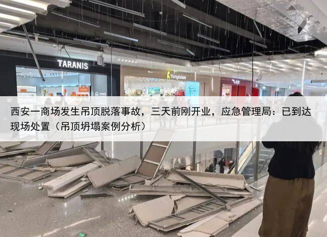 西安一商场发生吊顶脱落事故，三天前刚开业，应急管理局：已到达现场处置（吊顶坍塌案例分析）