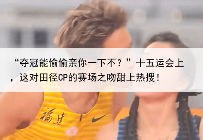 “夺冠能偷偷亲你一下不?”十五运会上,这对田径CP的赛场之吻甜上热搜!