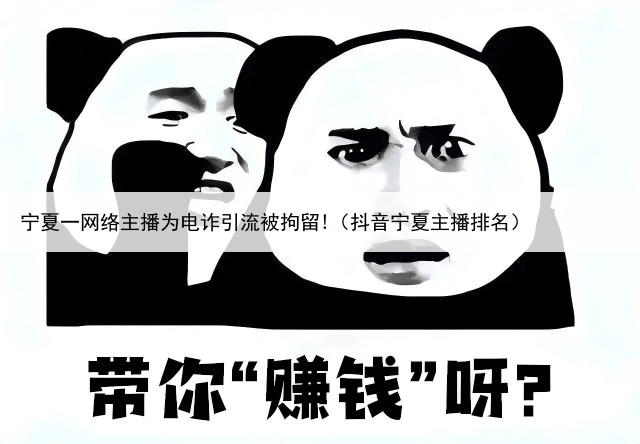 宁夏一网络主播为电诈引流被拘留!(抖音宁夏主播排名)