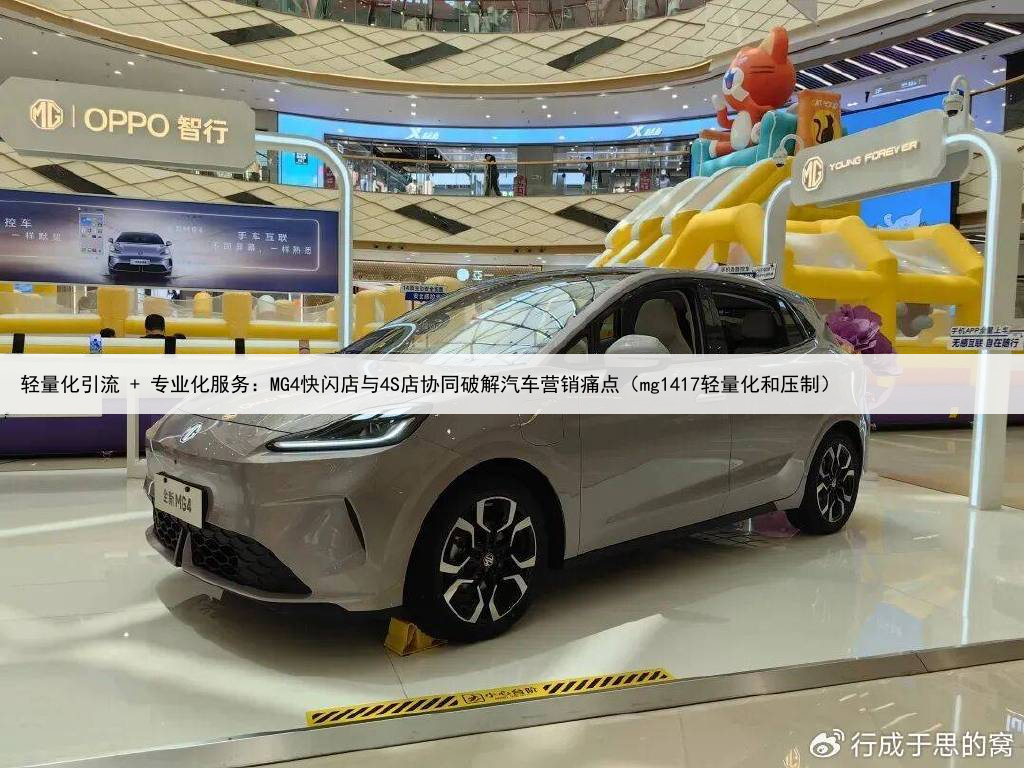 轻量化引流 + 专业化服务:MG4快闪店与4S店协同破解汽车营销痛点(mg1417轻量化和压制)
