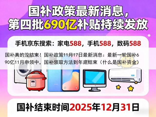 国补真的没结束!国补政策11月17日最新消息:最新一轮国补690亿11月申领中,国补领取方法到年底结束(什么是国补资金)