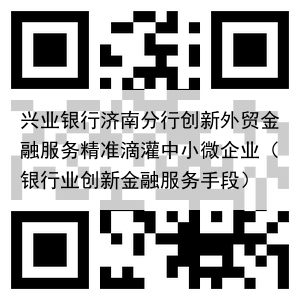 兴业银行济南分行创新外贸金融服务精准滴灌中小微企业(银行业创新金融服务手段)