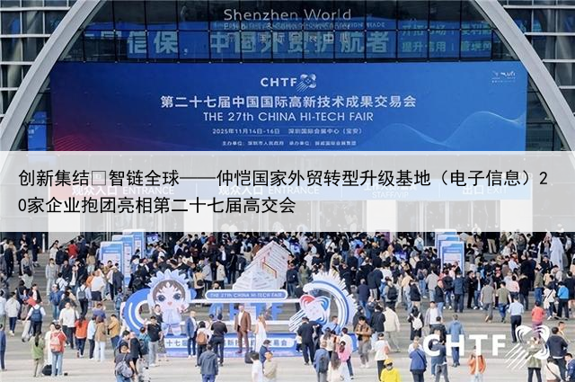 创新集结・智链全球——仲恺国家外贸转型升级基地（电子信息）20家企业抱团亮相第二十七届高交会