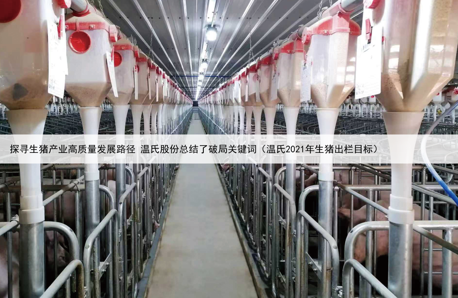 探寻生猪产业高质量发展路径 温氏股份总结了破局关键词(温氏2021年生猪出栏目标)