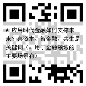 AI应用时代金融如何支撑未来？善资本、智金融、共生是关键词（ai用于金融领域的主要场景有）