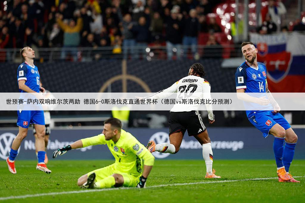 世预赛-萨内双响维尔茨两助 德国6-0斯洛伐克直通世界杯(德国vs斯洛伐克比分预测)