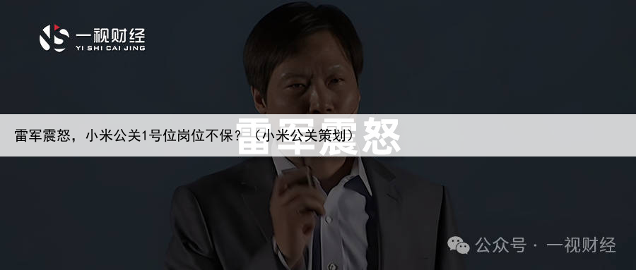 雷军震怒，小米公关1号位岗位不保？（小米公关策划）