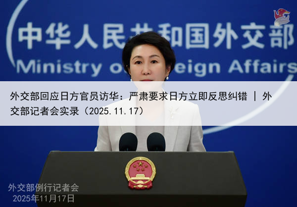 外交部回应日方官员访华：严肃要求日方立即反思纠错 | 外交部记者会实录（2025.11.17）