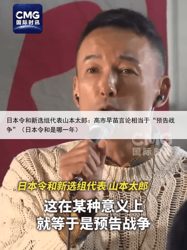 日本令和新选组代表山本太郎：高市早苗言论相当于“预告战争”（日本令和是哪一年）