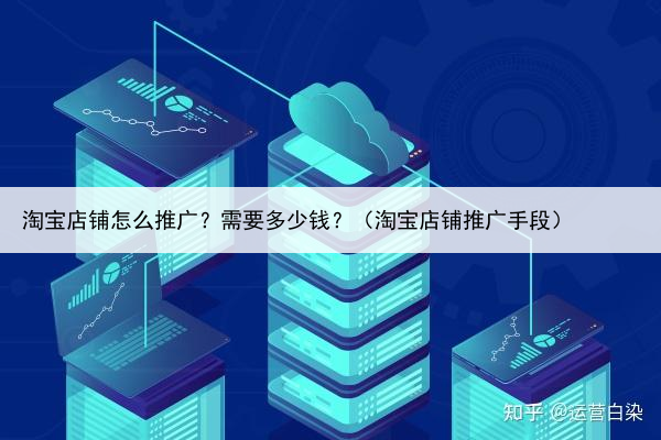 淘宝店铺怎么推广?需要多少钱?(淘宝店铺推广手段)