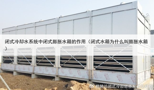 闭式冷却水系统中闭式膨胀水箱的作用(闭式水箱为什么叫膨胀水箱)