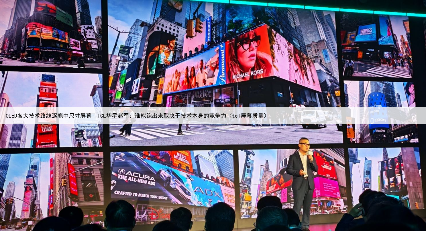 OLED各大技术路线逐鹿中尺寸屏幕  TCL华星赵军：谁能跑出来取决于技术本身的竞争力（tcl屏幕质量）