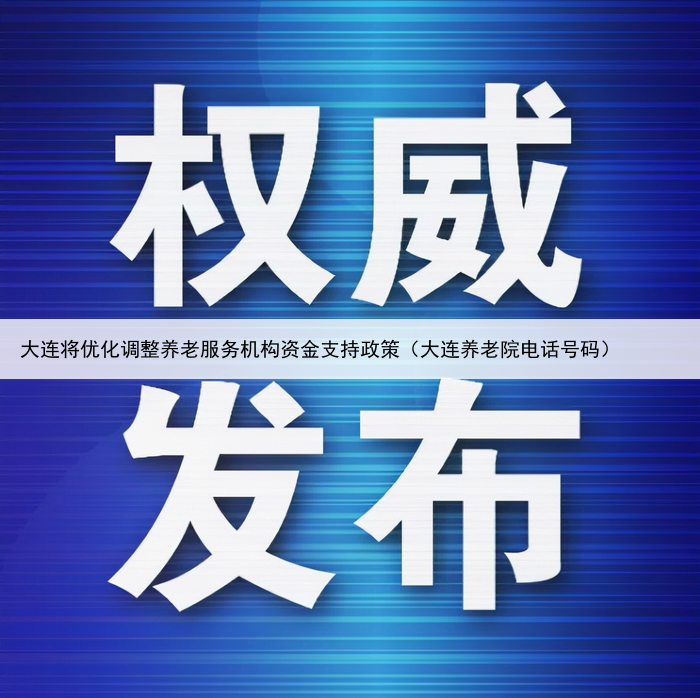 大连将优化调整养老服务机构资金支持政策（大连养老院电话号码）