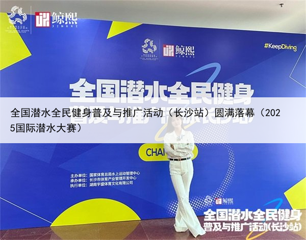 全国潜水全民健身普及与推广活动(长沙站)圆满落幕(2025国际潜水大赛)