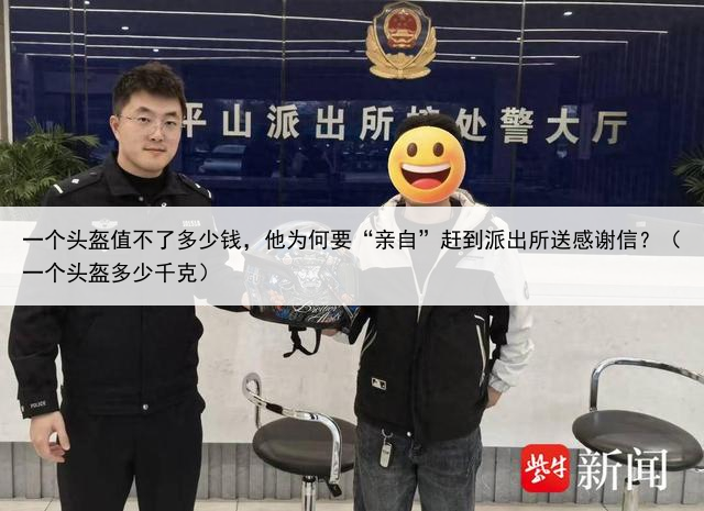 一个头盔值不了多少钱,他为何要“亲自”赶到派出所送感谢信?(一个头盔多少千克)