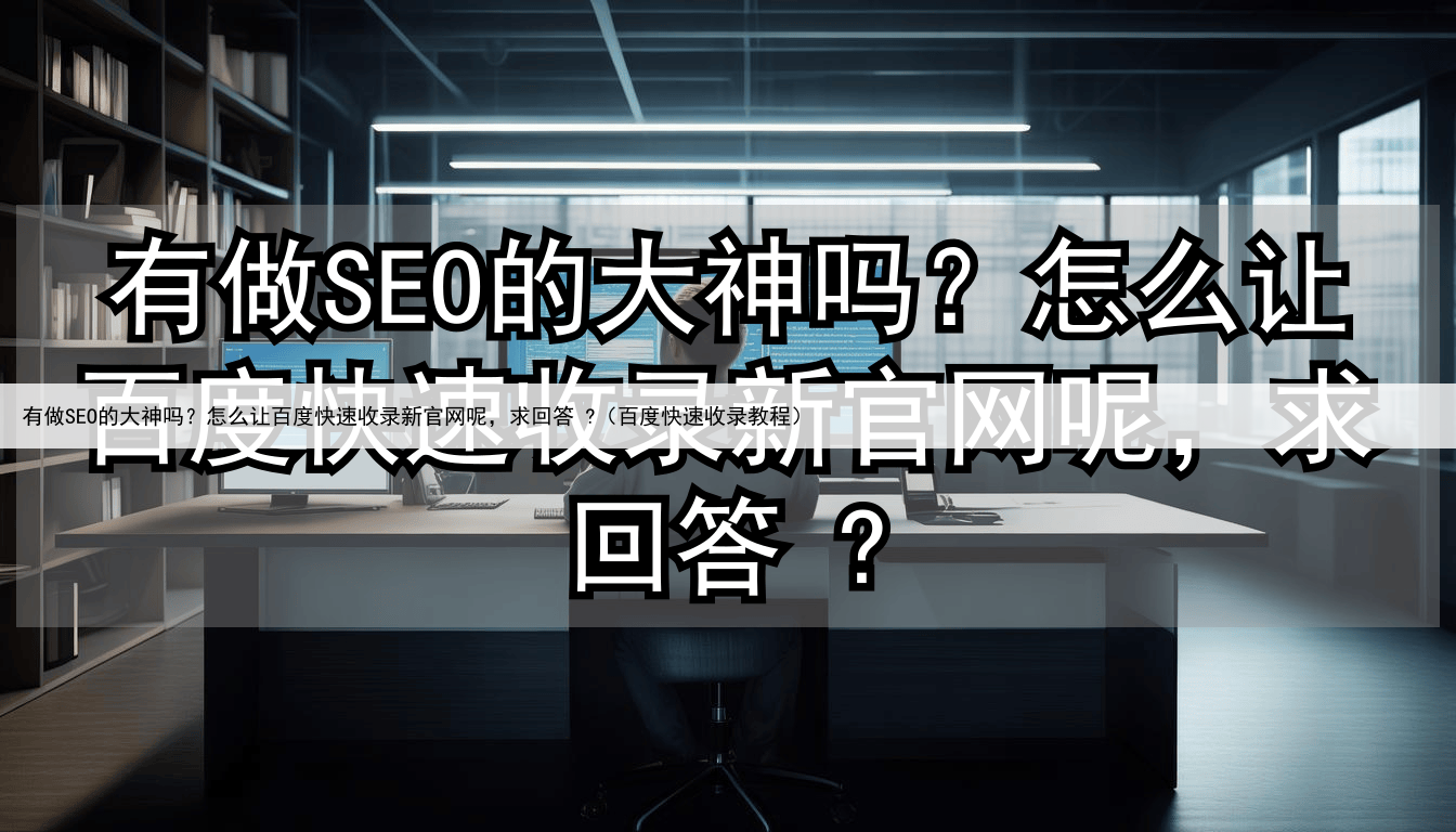 有做SEO的大神吗？怎么让百度快速收录新官网呢，求回答 ?（百度快速收录教程）