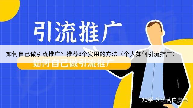 如何自己做引流推广？推荐8个实用的方法（个人如何引流推广）