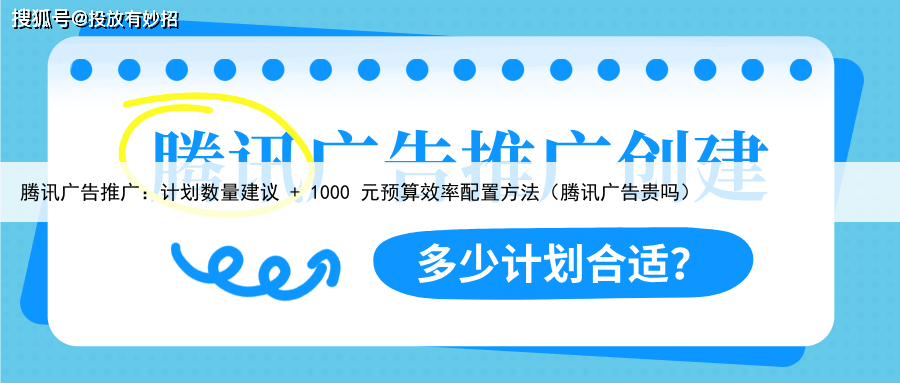 腾讯广告推广:计划数量建议 + 1000 元预算效率配置方法(腾讯广告贵吗)