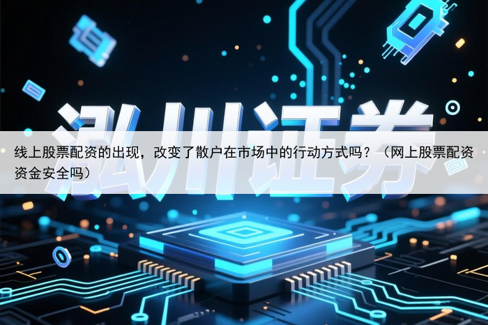 线上股票配资的出现,改变了散户在市场中的行动方式吗?(网上股票配资资金安全吗)