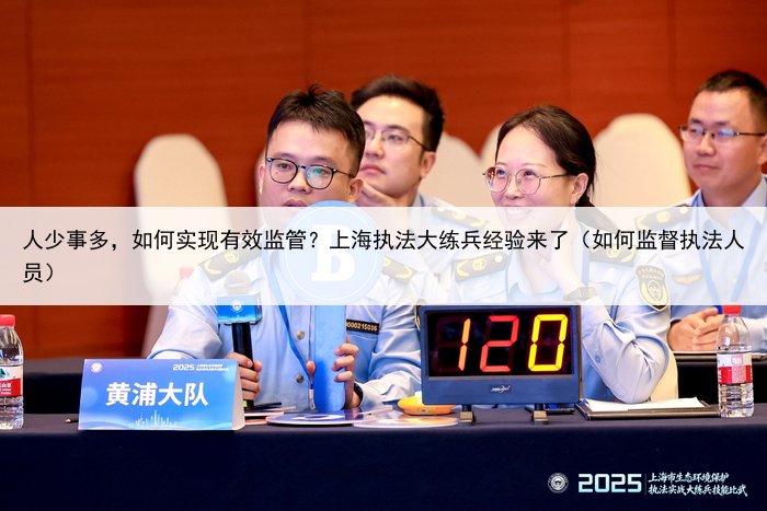 人少事多,如何实现有效监管?上海执法大练兵经验来了(如何监督执法人员)