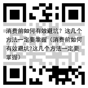 消费前如何有效避坑?这几个方法一定要掌握(消费前如何有效避坑?这几个方法一定要掌握)