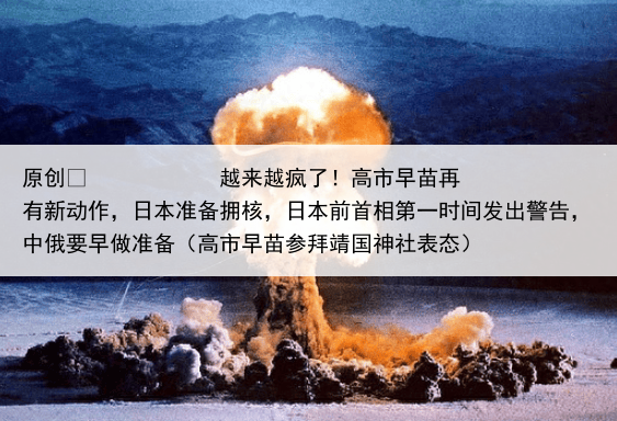 原创
越来越疯了!高市早苗再有新动作,日本准备拥核,日本前首相第一时间发出警告,中俄要早做准备(高市早苗参拜靖国神社表态)