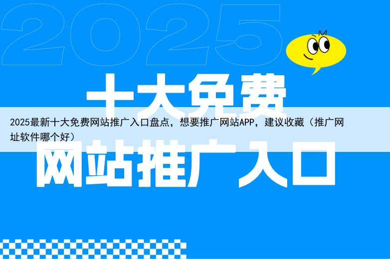 2025最新十大免费网站推广入口盘点,想要推广网站APP,建议收藏(推广网址软件哪个好)