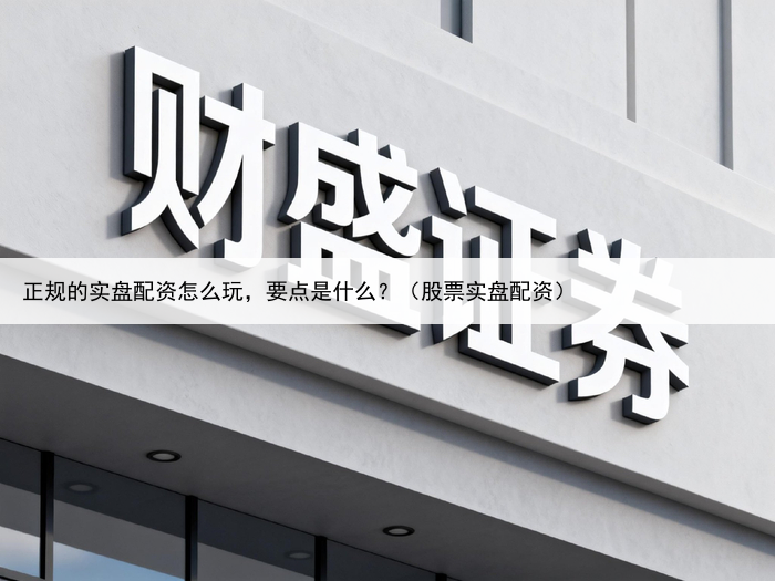 正规的实盘配资怎么玩，要点是什么？（股票实盘配资）