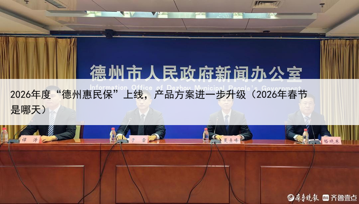 2026年度“德州惠民保”上线，产品方案进一步升级（2026年春节是哪天）
