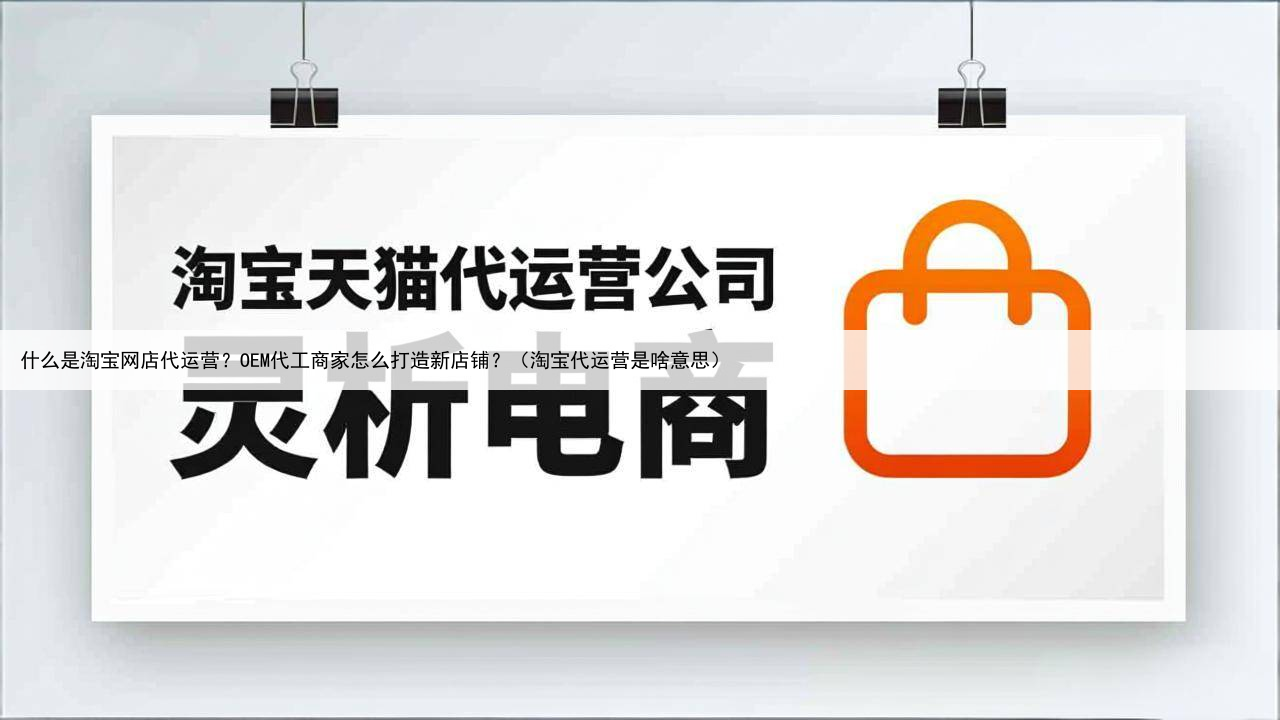 什么是淘宝网店代运营？OEM代工商家怎么打造新店铺？（淘宝代运营是啥意思）