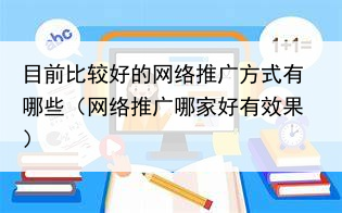 目前比较好的网络推广方式有哪些(网络推广哪家好有效果)