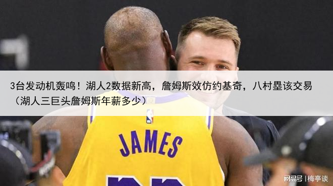 3台发动机轰鸣！湖人2数据新高，詹姆斯效仿约基奇，八村塁该交易（湖人三巨头詹姆斯年薪多少）