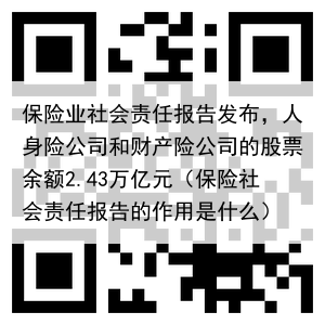 保险业社会责任报告发布,人身险公司和财产险公司的股票余额2.43万亿元(保险社会责任报告的作用是什么)