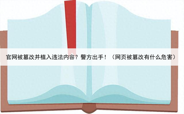 官网被篡改并植入违法内容？警方出手！（网页被篡改有什么危害）