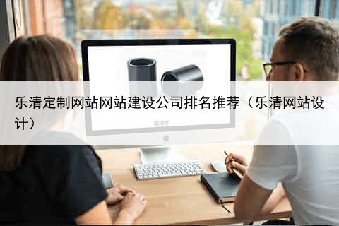 乐清定制网站网站建设公司排名推荐（乐清网站设计）