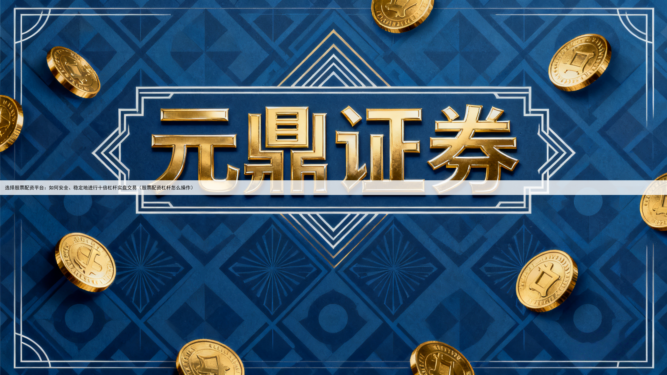选择股票配资平台：如何安全、稳定地进行十倍杠杆实盘交易（股票配资杠杆怎么操作）
