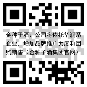 金种子酒：公司将依托华润系企业，增加品牌推广力度和团购销售（金种子酒集团官网）