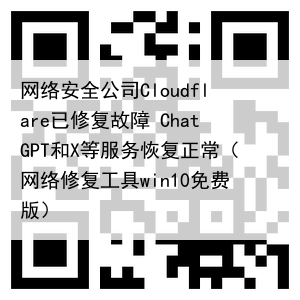网络安全公司Cloudflare已修复故障 ChatGPT和X等服务恢复正常（网络修复工具win10免费版）