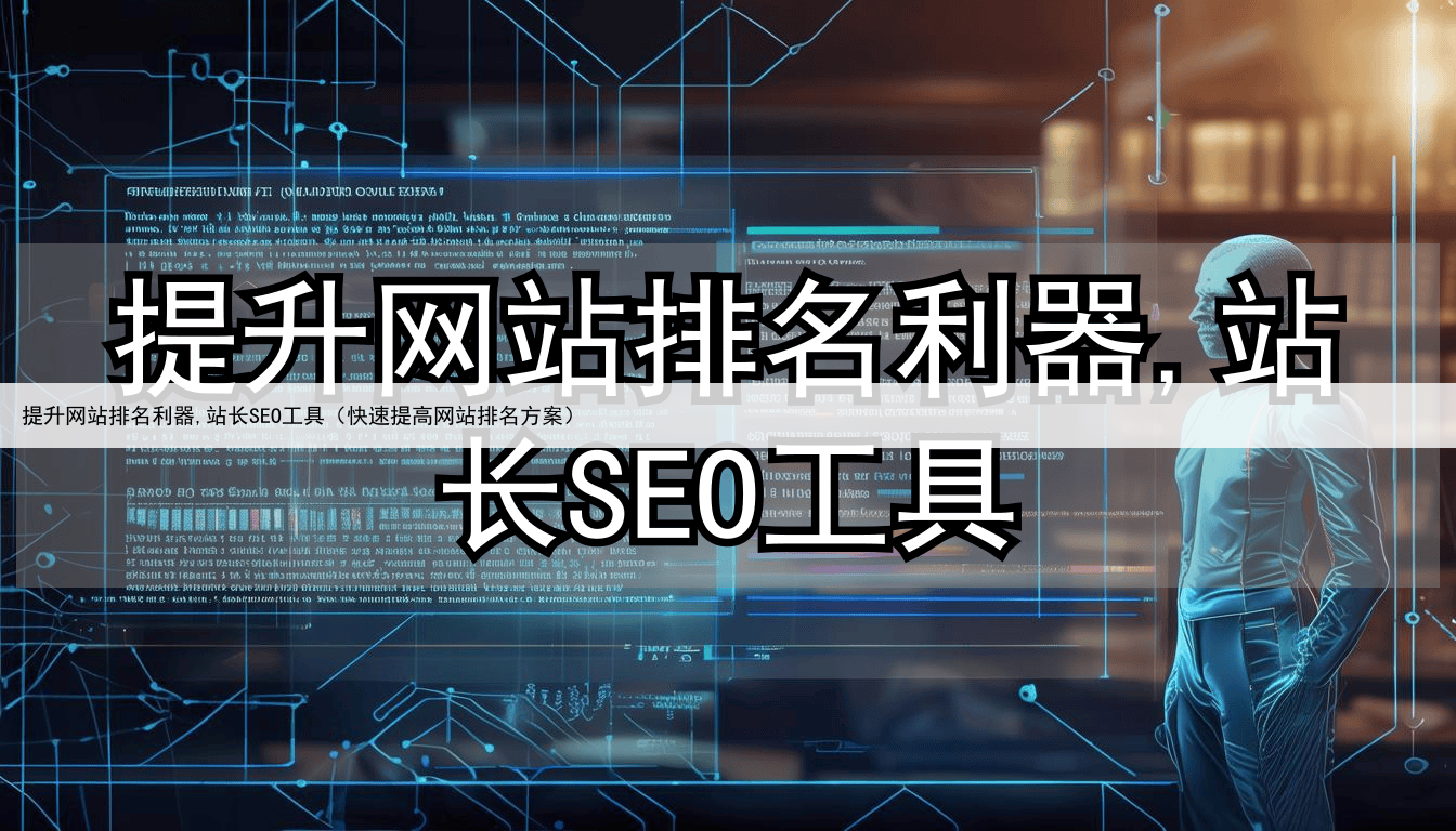 提升网站排名利器,站长SEO工具（快速提高网站排名方案）