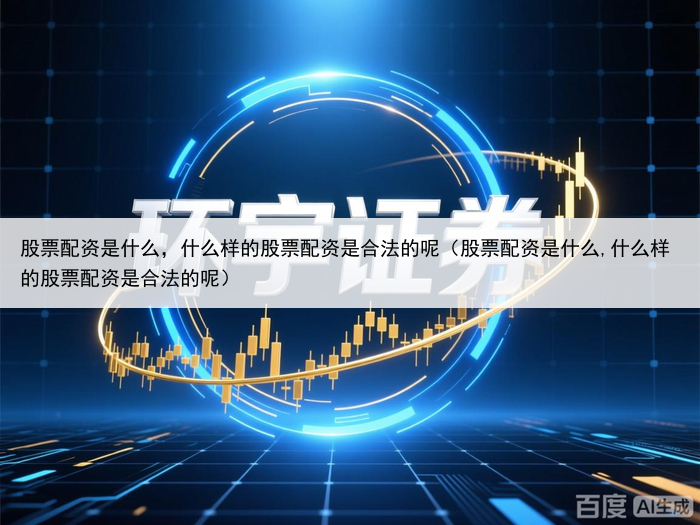 股票配资是什么，什么样的股票配资是合法的呢（股票配资是什么,什么样的股票配资是合法的呢）