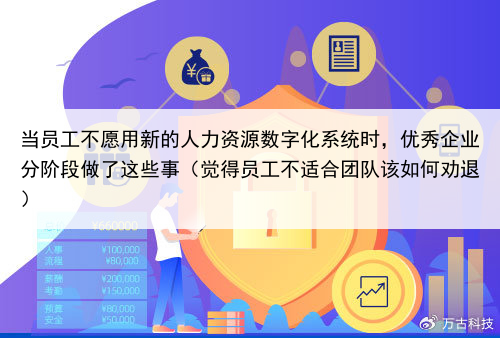 当员工不愿用新的人力资源数字化系统时，优秀企业分阶段做了这些事（觉得员工不适合团队该如何劝退）