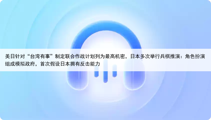 美日针对“台湾有事”制定联合作战计划列为最高机密，日本多次举行兵棋推演：角色扮演组成模拟政府，首次假设日本拥有反击能力