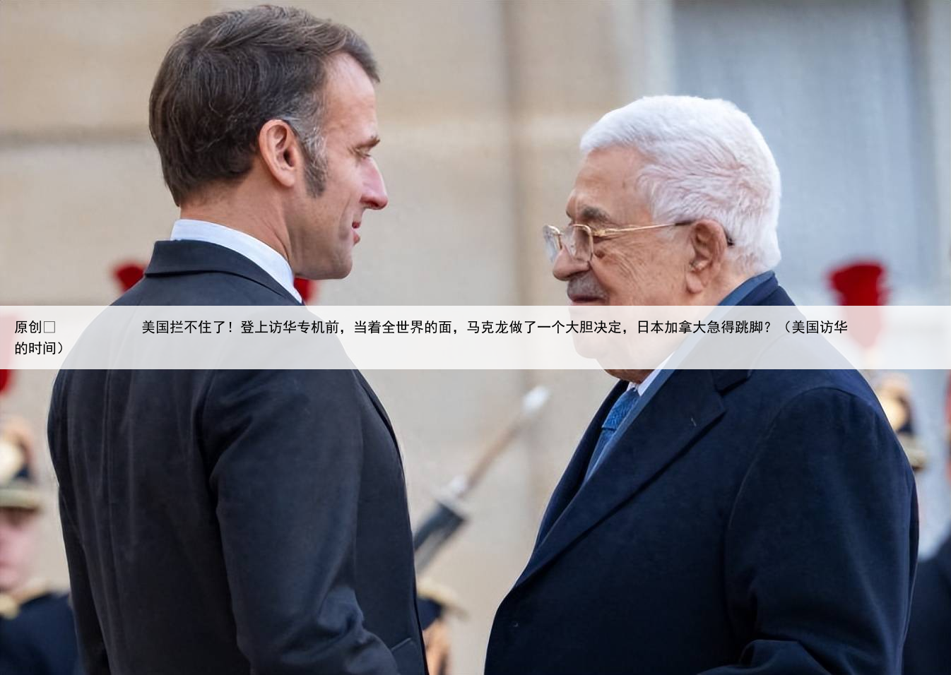 原创
            美国拦不住了！登上访华专机前，当着全世界的面，马克龙做了一个大胆决定，日本加拿大急得跳脚？（美国访华的时间）