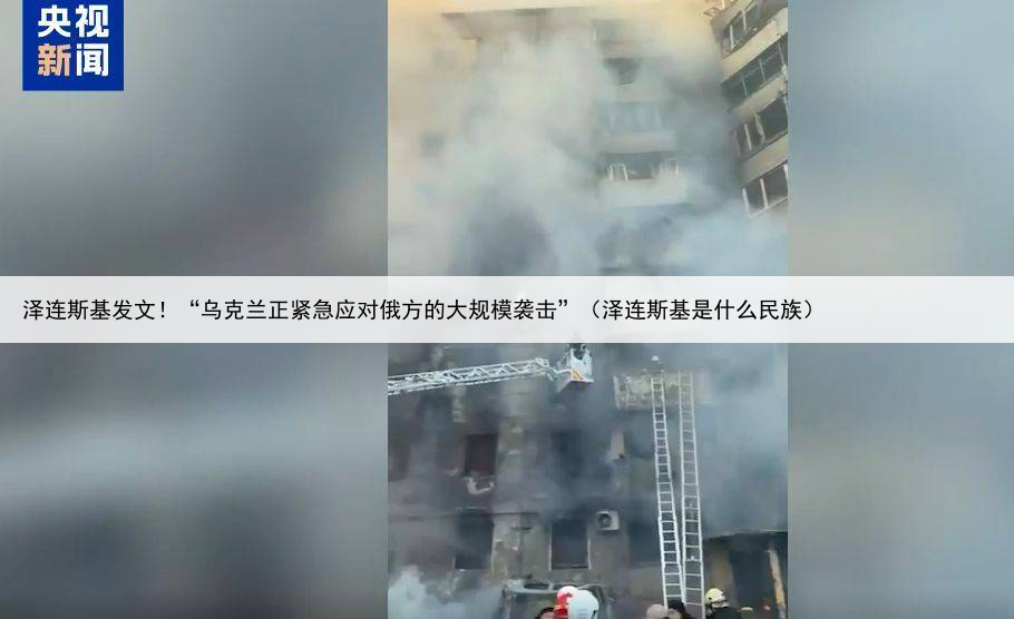 泽连斯基发文！“乌克兰正紧急应对俄方的大规模袭击”（泽连斯基是什么民族）