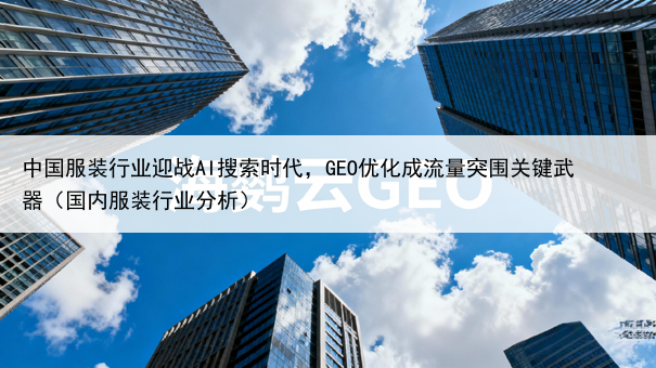 中国服装行业迎战AI搜索时代，GEO优化成流量突围关键武器（国内服装行业分析）