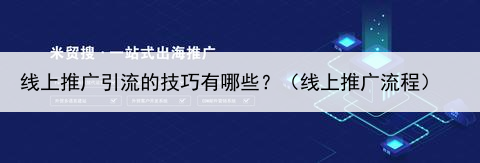 线上推广引流的技巧有哪些？（线上推广流程）