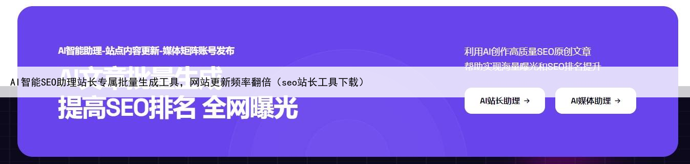 AI智能SEO助理站长专属批量生成工具，网站更新频率翻倍（seo站长工具下载）