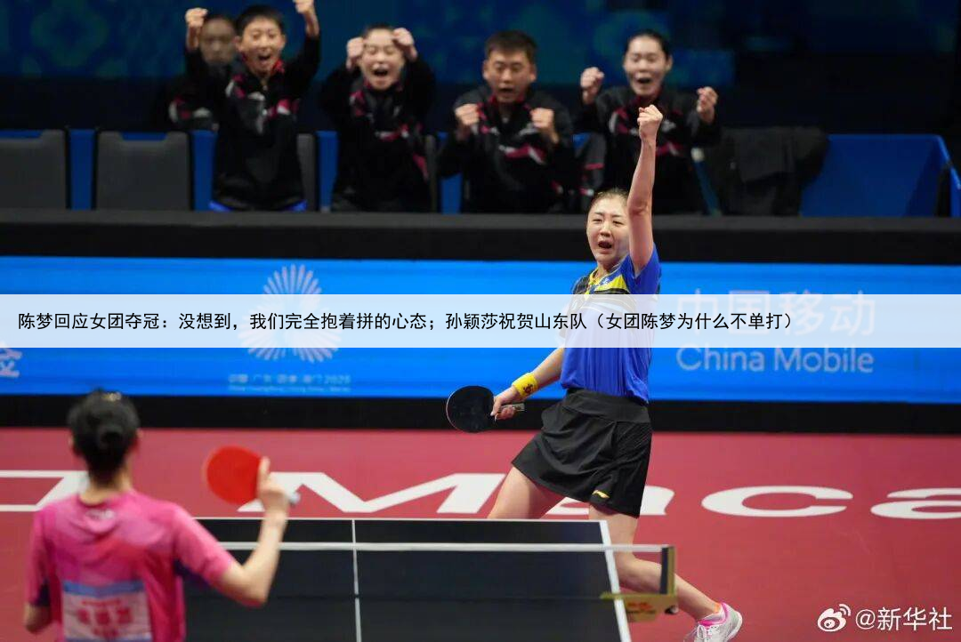 陈梦回应女团夺冠：没想到，我们完全抱着拼的心态；孙颖莎祝贺山东队（女团陈梦为什么不单打）